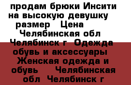 продам брюки Инсити на высокую девушку 44 размер › Цена ­ 300 - Челябинская обл., Челябинск г. Одежда, обувь и аксессуары » Женская одежда и обувь   . Челябинская обл.,Челябинск г.